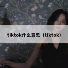 tiktok什么意思（tiktok）