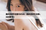 国内如何注册tiktok（国内如何注册LINE账号）