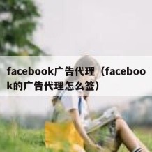 facebook广告代理（facebook的广告代理怎么签）