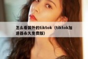 怎么看国外的tiktok（tiktok加速器永久免费版）