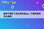 源码下载好了怎么样生成app（下载的源码怎么编译）