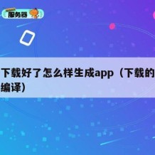 源码下载好了怎么样生成app（下载的源码怎么编译）