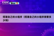 搭建自己的小程序（搭建自己的小程序需要多少钱）