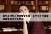 自学小程序开发需要学多久（自学小程序开发需要学多久才能学会）