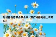 敲楼器自己家会不会吵（敲打神器对楼上有用吗）