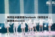 如何在中国使用facebook（如何在中国使用discord）