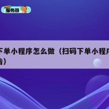 扫码下单小程序怎么做（扫码下单小程序怎么做广告）