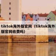 tiktok海外版官网（tiktok海外版官网收费吗）