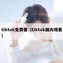 tiktok免费看（tiktok国内观看）