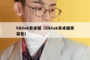 tiktok安卓版（tiktok安卓版安装包）