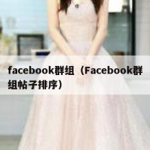 facebook群组（Facebook群组帖子排序）