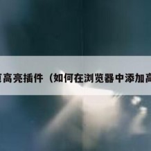 网页高亮插件（如何在浏览器中添加高亮）