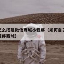 自己怎么搭建微信商城小程序（如何自己做微信小程序商城）