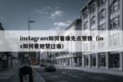 instagram如何看谁先点赞我（ins如何看她赞过谁）