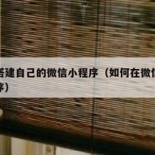 如何搭建自己的微信小程序（如何在微信搭建小程序）
