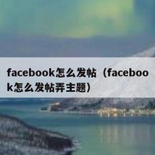 facebook怎么发帖（facebook怎么发帖弄主题）