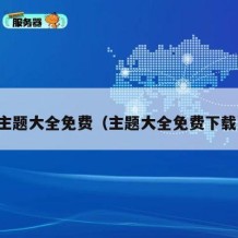 主题大全免费（主题大全免费下载）