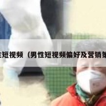 男性短视频（男性短视频偏好及营销策略）