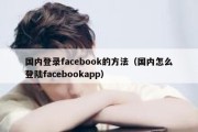 国内登录facebook的方法（国内怎么登陆facebookapp）