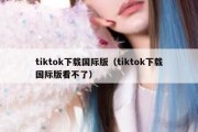 tiktok下载国际版（tiktok下载国际版看不了）