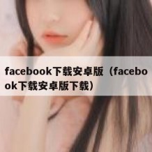 facebook下载安卓版（facebook下载安卓版下载）