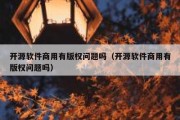 开源软件商用有版权问题吗（开源软件商用有版权问题吗）