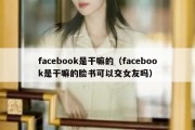 facebook是干嘛的（facebook是干嘛的脸书可以交女友吗）