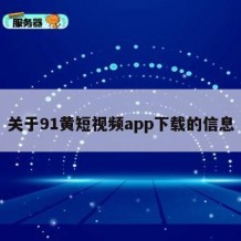 关于91黄短视频app下载的信息