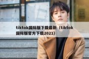 tiktok国际版下载最新（tiktok国际版官方下载2021）