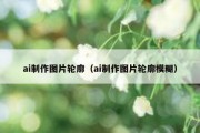 ai制作图片轮廓（ai制作图片轮廓模糊）