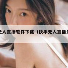 快手无人直播软件下载（快手无人直播是什么意思）