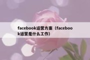 facebook运营方案（facebook运营是什么工作）