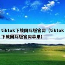 tiktok下载国际版官网（tiktok下载国际版官网苹果）