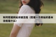 如何搭建网站详细流程（搭建一个网站的基本流程是什么）