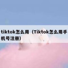 tiktok怎么用（Tiktok怎么用手机号注册）