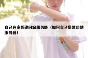 自己在家搭建网站服务器（如何自己搭建网站服务器）