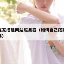 自己在家搭建网站服务器（如何自己搭建网站服务器）