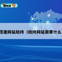 如何搭建网站劫持（劫持网站需要什么技术）