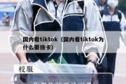 国内看tiktok（国内看tiktok为什么要拔卡）