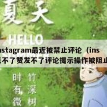 Instagram最近被禁止评论（ins点不了赞发不了评论提示操作被阻止）