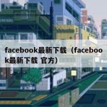 facebook最新下载（facebook最新下载 官方）