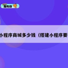 搭建小程序商城多少钱（搭建小程序要钱吗）