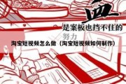 淘宝短视频怎么做（淘宝短视频如何制作）