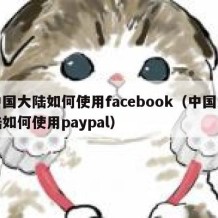 中国大陆如何使用facebook（中国大陆如何使用paypal）