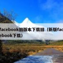 facebook旧版本下载旧（新版facebook下载）