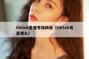 tiktok直播专线网络（tiktok有直播么）