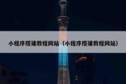 小程序搭建教程网站（小程序搭建教程网站）