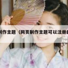 网页制作主题（网页制作主题可以注册的页面）