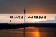 tiktok专线（tiktok专线多少钱）