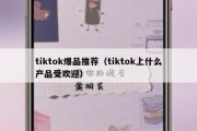 tiktok爆品推荐（tiktok上什么产品受欢迎）